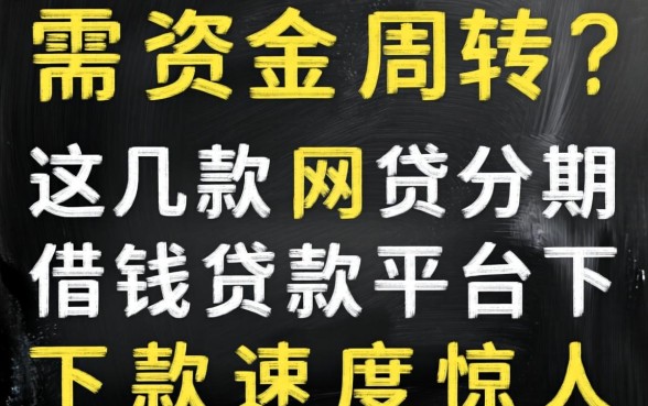 急需资金周转？这几款网贷分期借钱贷款平台下款速度惊人