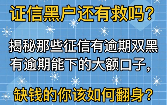 征信黑户还有救吗？揭秘那些征信有逾期双黑有逾期能下的大额口子，缺钱的你该如何翻身？