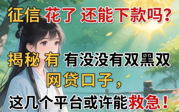 征信花了还能下款吗？揭秘有没有双黑的网贷口子，这几个平台或许能救急！
