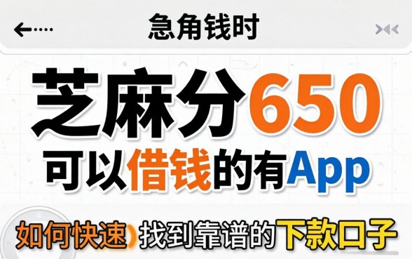 芝麻分650可以借钱的app有哪些?急用钱时如何快速找到靠谱的下款口子?
