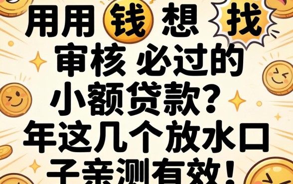 急用钱想找审核必过的小额贷款？2026年这几个放水口子亲测有效！