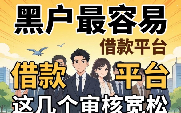 揭秘黑户最容易的借款平台有哪些平台，这几个审核宽松