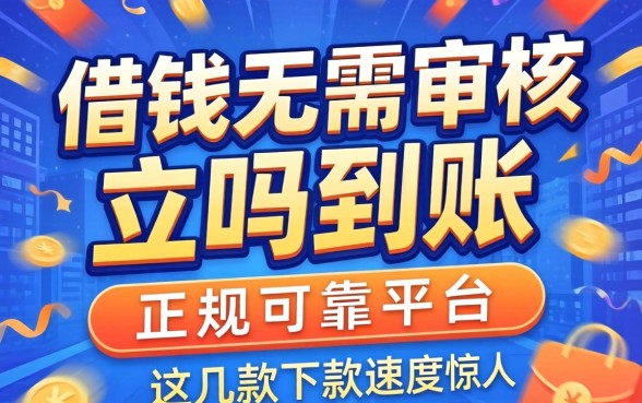 揭秘借钱无需审核立马到账正规可靠平台，这几款下款速度惊人