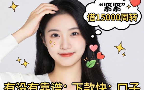 手头紧想借15000周转，有没有靠谱且下款快的口子推荐？