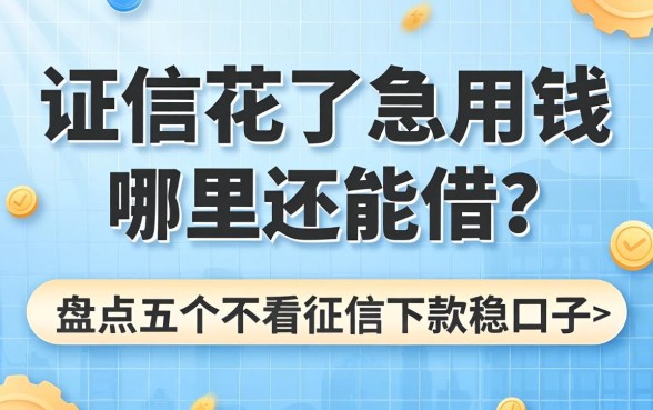 征信花了急用钱哪里还能借？盘点五个不看征信下款稳的口子