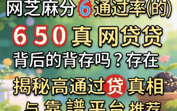 芝麻分650通过率的网贷真的存在吗？揭秘高通过率背后的真相与靠谱平台推荐