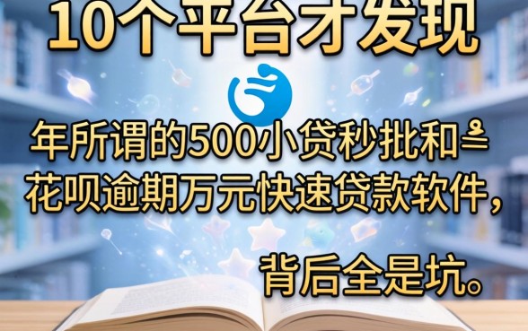 我试了10个平台才发现，2026年所谓的500小贷秒批和花呗逾期万元快速贷款软件，背后全是坑