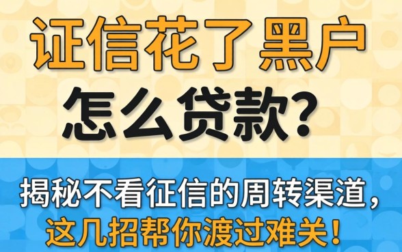 征信花了黑户怎么贷款？揭秘不看征信的周转渠道，这几招帮你渡过难关！