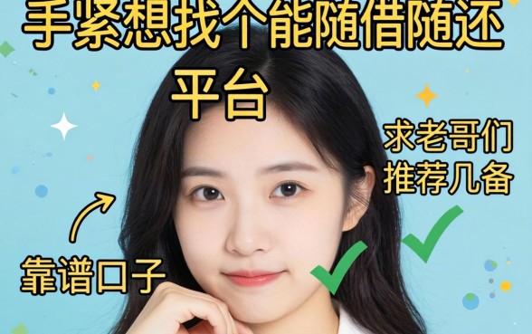 手头紧想找个能随借随还的平台救急，求老哥们推荐几个靠谱的口子！