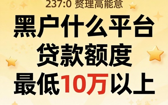 黑户什么平台能贷款额度最低10万以上?整理几个渠道