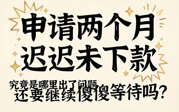 贷款申请两个月迟迟未下款，究竟是哪里出了问题？还要继续傻傻等待吗？