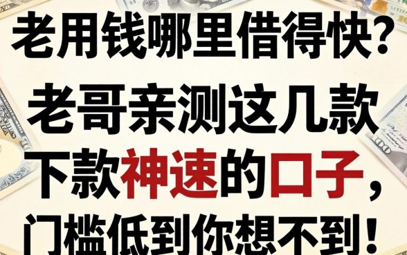 急用钱哪里借得快?老哥亲测这几款下款神速的口子,门槛低到你想不到!