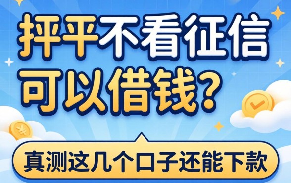 哪个平台不看征信可以借钱？实测这几个口子还能下款