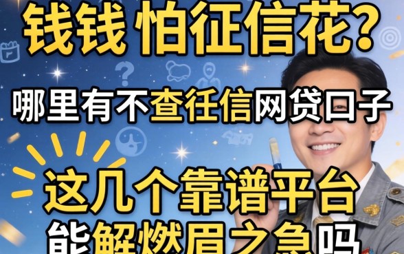 急需用钱又怕征信花?哪里有不查征信的网贷口子?这几个靠谱平台能解燃眉之急吗?