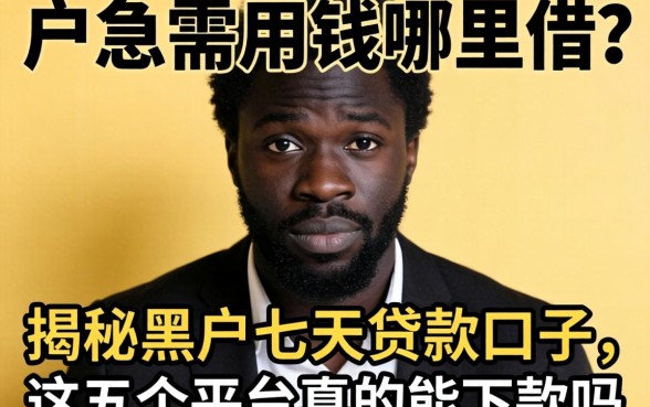 黑户急需用钱哪里借？揭秘黑户七天贷款口子，这五个平台真的能下款吗？