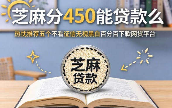 芝麻分450能贷款么，热忱推荐五个不看征信无视黑白百分百下款网贷平台