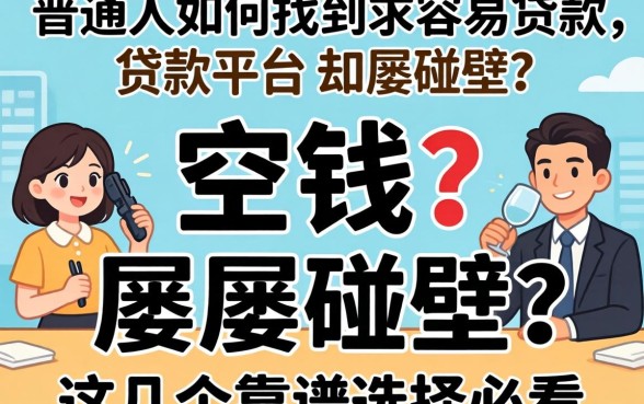 急需用钱却屡屡碰壁？普通人如何找到求容易贷款的贷款平台？这几个靠谱选择必看