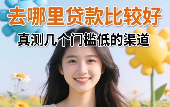 没有资质去哪里贷款比较好？实测几个门槛低的渠道