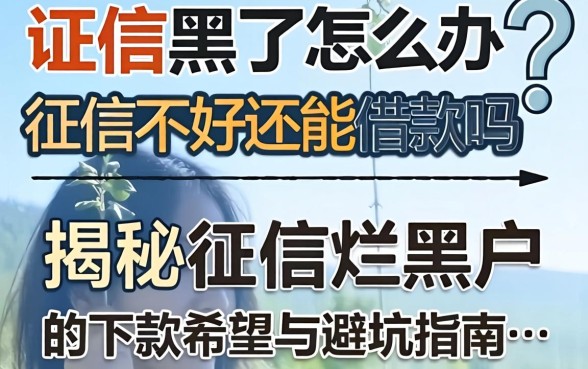 征信黑了怎么办?征信不好还能借款吗?揭秘征信烂黑户的下款希望与避坑指南