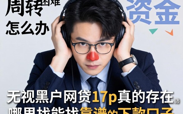 资金周转困难怎么办？无视黑户的网贷17p真的存在吗？哪里能找到靠谱的下款口子？