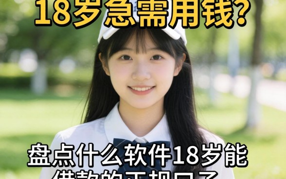 年满18岁急需用钱？盘点什么软件18岁能借款的正规口子