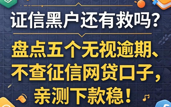 征信黑户还有救吗？盘点五个无视逾期、不查征信的网贷口子，亲测下款稳！