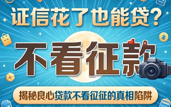 征信花了也能贷?揭秘良心贷款不看征信的真相与陷阱