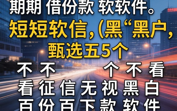 短期借款软件黑户,甄选五个不看征信无视黑白百分百下款软件