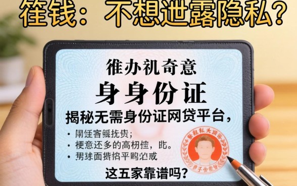 急需用钱却不想泄露隐私?揭秘无需身份证的网贷平台,这五家靠谱吗?