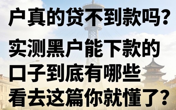 黑户真的贷不到款吗？实测黑户能下款的口子到底有哪些？看完这篇你就懂了