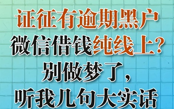 征信有逾期黑户微信借钱纯线上2026？别做梦了，听我几句大实话