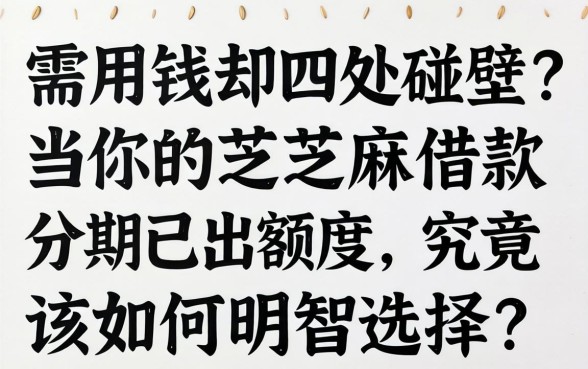 急需用钱却四处碰壁？当你的芝麻借款分期已出额度，究竟该如何明智选择？