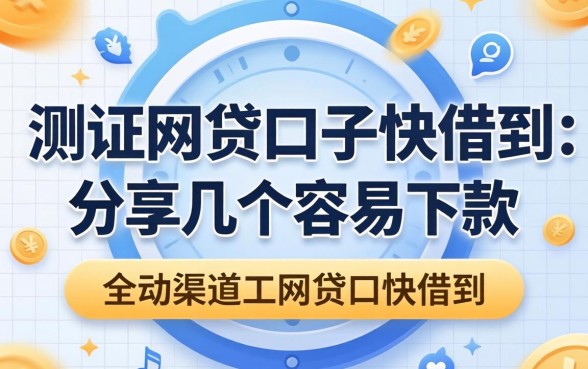 实测网贷口子快借到：分享几个容易下款的渠道