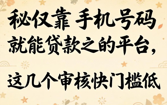 揭秘仅靠手机号码就能贷款的平台，这几个审核快门槛低