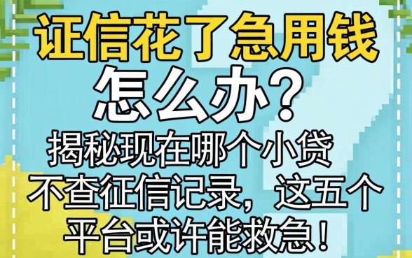 征信花了急用钱怎么办？揭秘现在哪个小贷不查征信记录，这五个平台或许能救急！