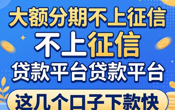 揭秘大额分期不上征信的贷款平台，这几个口子下款快