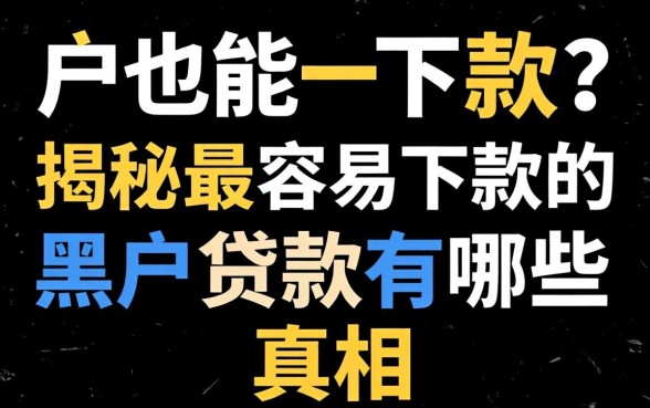 黑户也能下款?揭秘最容易下款的黑户贷款有哪些真相