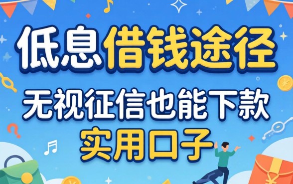 揭秘低息借钱途径：无视征信也能下款的实用口子分享