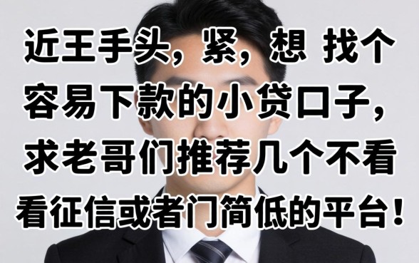 最近手头紧想找个容易下款的小贷口子,求老哥们推荐几个不看征信或者门槛低的平台!