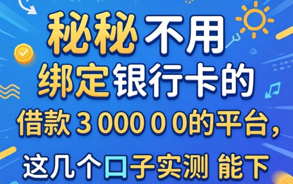 揭秘不用绑定银行卡的借款30000的平台，这几个口子实测能下