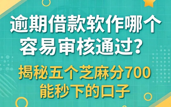 逾期借款软件哪个容易审核通过呢,揭秘五个芝麻分700能秒下的口子