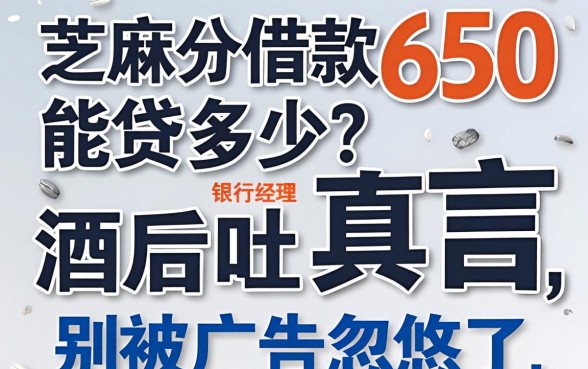 芝麻分借款650能贷多少？银行经理酒后吐真言，别被广告忽悠了