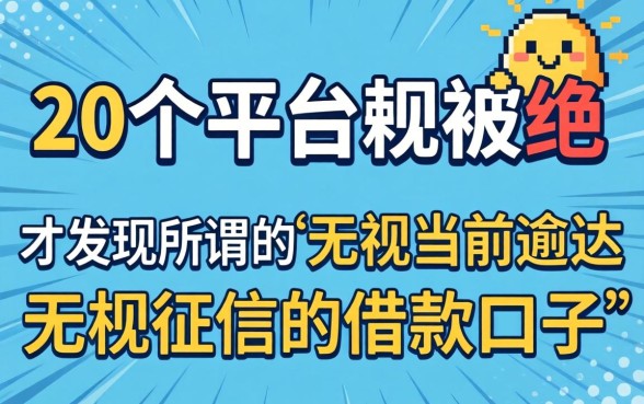 我试了20个平台都被拒，才发现所谓的“无视当前逾期无视征信的借款口子”根本不是你想的那样