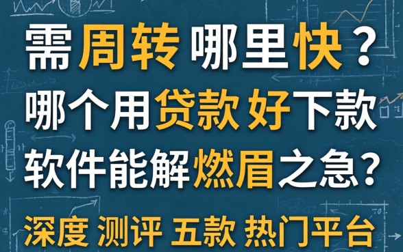 急需周转哪里快？哪个用贷款好下款的软件能解燃眉之急？深度测评五款热门平台