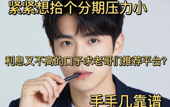 手头紧想找个分期压力小、利息又不高的口子,求老哥们推荐几个靠谱的平台!