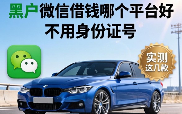 揭秘黑户微信借钱哪个平台好不用身份证号的，实测这几款