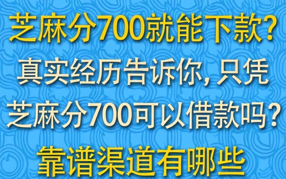 芝麻分700就能下款?真实经历告诉你,只凭芝麻分700可以借款吗?靠谱渠道有哪些?