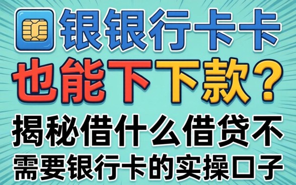 无需银行卡也能下款？揭秘什么借贷不需要银行卡的实操口子