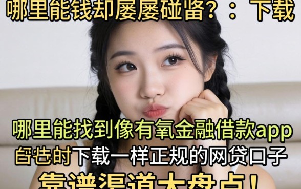 急需用钱却屡屡碰壁?哪里能找到像有氧金融借款app下载一样正规的网贷口子?靠谱渠道大盘点!