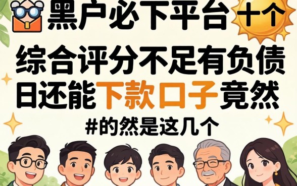 我试了十个所谓黑户必下平台,发现综合评分不足有负债还能下款的口子竟然是这几个